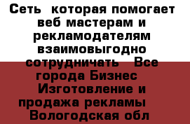 Сеть, которая помогает веб-мастерам и рекламодателям взаимовыгодно сотрудничать - Все города Бизнес » Изготовление и продажа рекламы   . Вологодская обл.